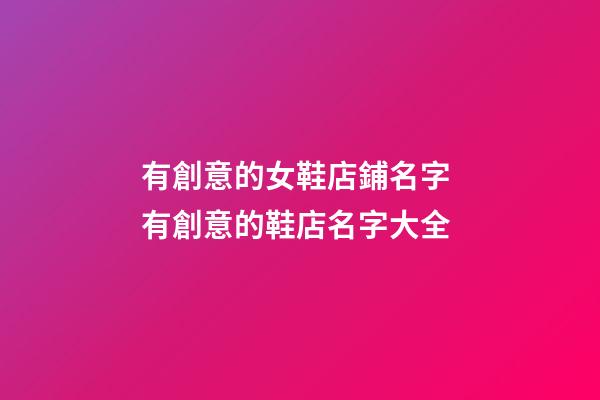 有創意的女鞋店鋪名字 有創意的鞋店名字大全